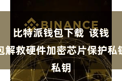 比特派钱包下载  该钱包解救硬件加密芯片保护私钥