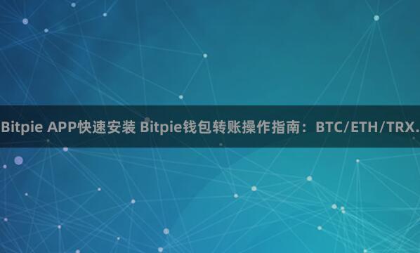 Bitpie APP快速安装 Bitpie钱包转账操作指南：BTC/ETH/TRX.