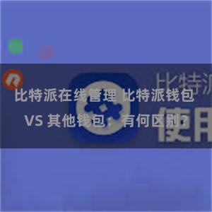 比特派在线管理 比特派钱包 VS 其他钱包：有何区别？