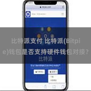 比特派支付 比特派(Bitpie)钱包是否支持硬件钱包对接？