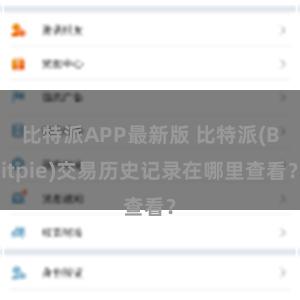 比特派APP最新版 比特派(Bitpie)交易历史记录在哪里查看？