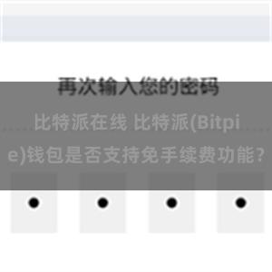 比特派在线 比特派(Bitpie)钱包是否支持免手续费功能？