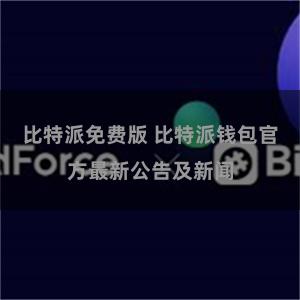 比特派免费版 比特派钱包官方最新公告及新闻