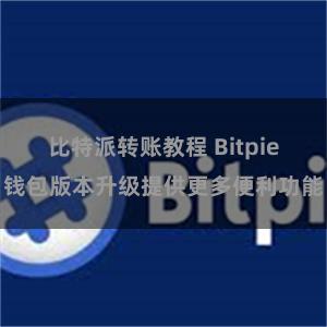 比特派转账教程 Bitpie钱包版本升级提供更多便利功能