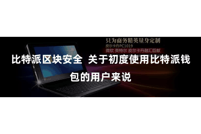 比特派区块安全 关于初度使用比特派钱包的用户来说