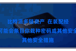 比特派多链资产  在装配经由中可能会条目你栽种密码或其他安全措施