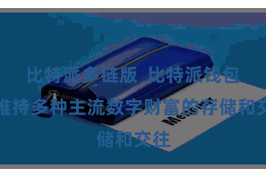 比特派多链版  比特派钱包还维持多种主流数字财富的存储和交往