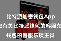 比特派加密钱包App  惨酷您有关比特派钱包的客服东谈主员