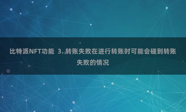 比特派NFT功能  3. 转账失败在进行转账时可能会碰到转账失败的情况