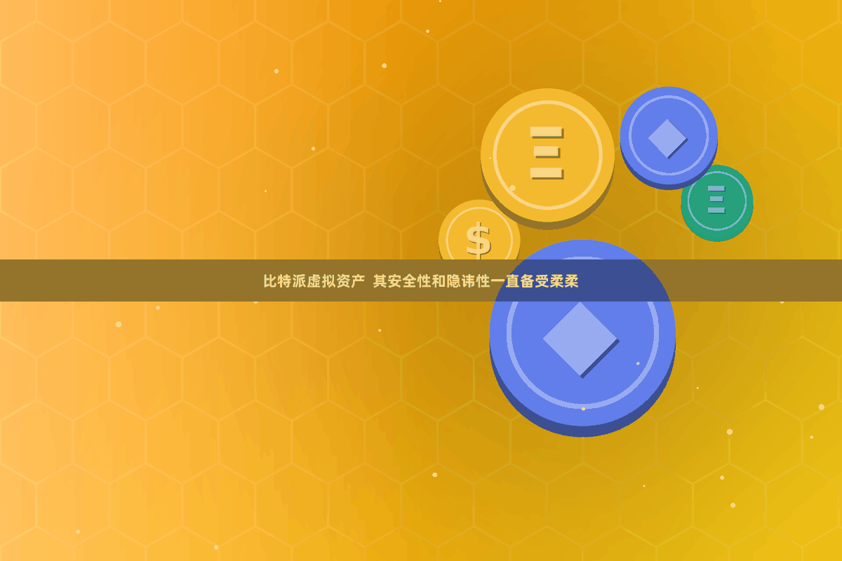 比特派虚拟资产 其安全性和隐讳性一直备受柔柔