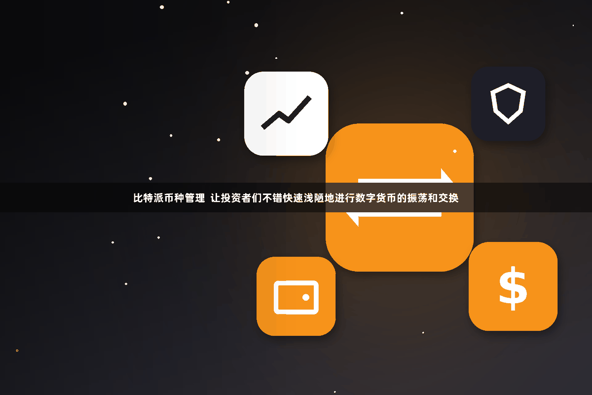 比特派币种管理  让投资者们不错快速浅陋地进行数字货币的振荡和交换